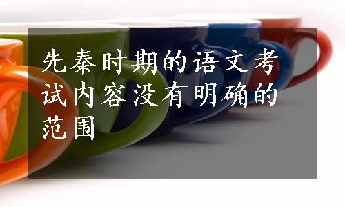 先秦时期的语文考试内容没有明确的范围