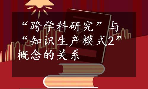 “跨学科研究”与“知识生产模式2”概念的关系