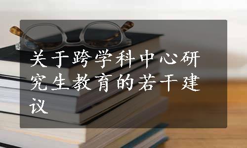 关于跨学科中心研究生教育的若干建议