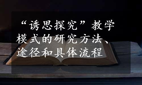 “诱思探究”教学模式的研究方法、途径和具体流程