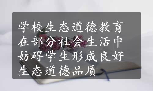 学校生态道德教育在部分社会生活中妨碍学生形成良好生态道德品质