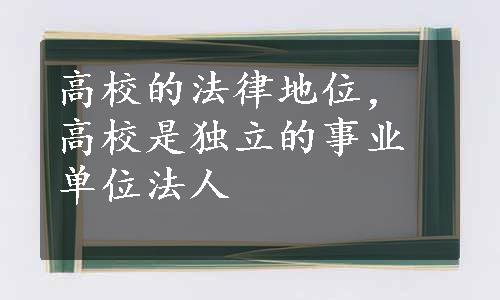 高校的法律地位，高校是独立的事业单位法人