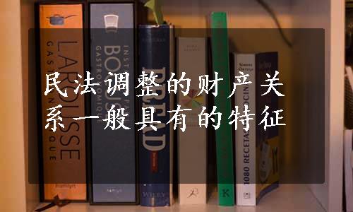 民法调整的财产关系一般具有的特征