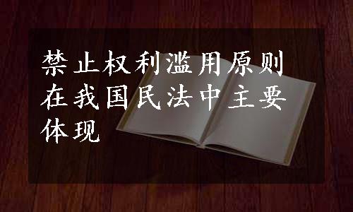 禁止权利滥用原则在我国民法中主要体现