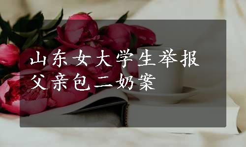 山东女大学生举报父亲包二奶案