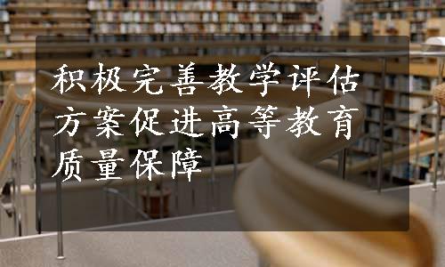 积极完善教学评估方案促进高等教育质量保障