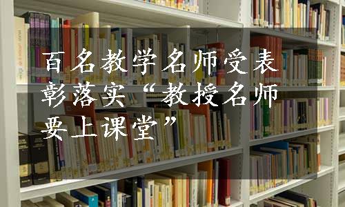 百名教学名师受表彰落实“教授名师要上课堂”