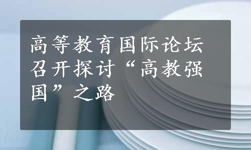 高等教育国际论坛召开探讨“高教强国”之路