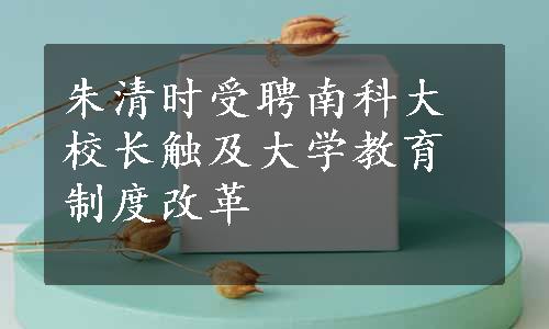 朱清时受聘南科大校长触及大学教育制度改革