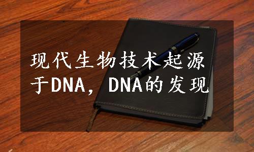 现代生物技术起源于DNA，DNA的发现