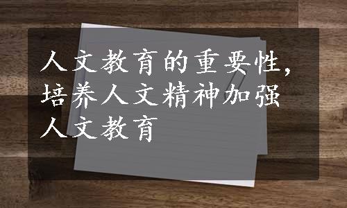 人文教育的重要性,培养人文精神加强人文教育