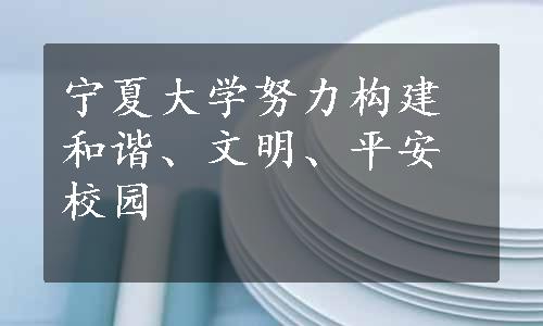 宁夏大学努力构建和谐、文明、平安校园