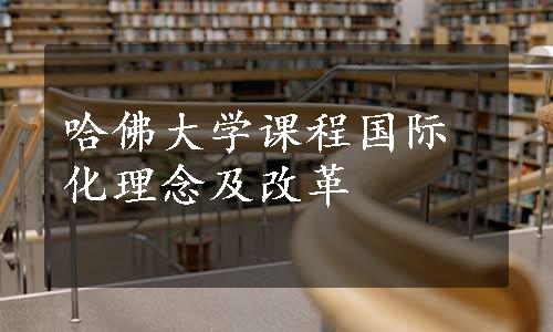 哈佛大学课程国际化理念及改革