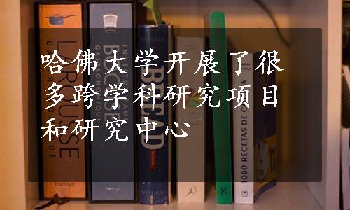 哈佛大学开展了很多跨学科研究项目和研究中心