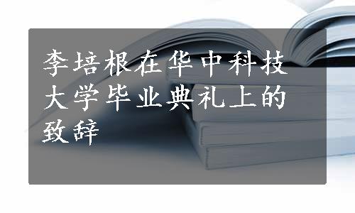 李培根在华中科技大学毕业典礼上的致辞