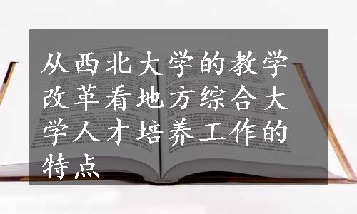 从西北大学的教学改革看地方综合大学人才培养工作的特点