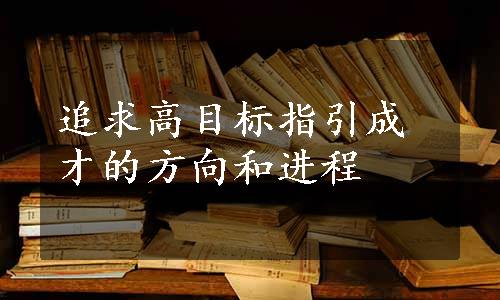 追求高目标指引成才的方向和进程