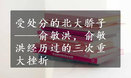 受处分的北大骄子——俞敏洪，俞敏洪经历过的三次重大挫折