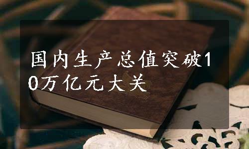 国内生产总值突破10万亿元大关