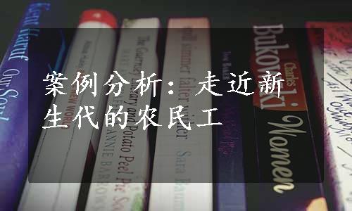 案例分析：走近新生代的农民工