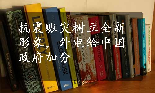 抗震赈灾树立全新形象，外电给中国政府加分