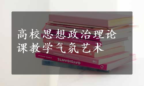 高校思想政治理论课教学气氛艺术