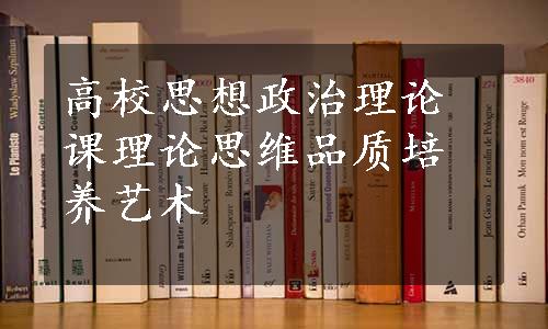 高校思想政治理论课理论思维品质培养艺术