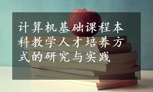 计算机基础课程本科教学人才培养方式的研究与实践