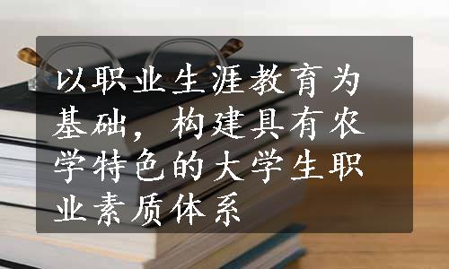 以职业生涯教育为基础，构建具有农学特色的大学生职业素质体系