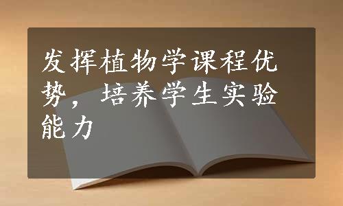 发挥植物学课程优势，培养学生实验能力