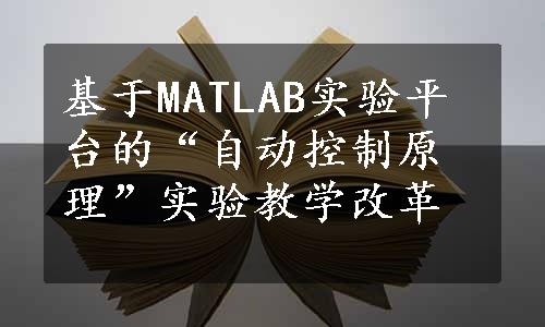 基于MATLAB实验平台的“自动控制原理”实验教学改革