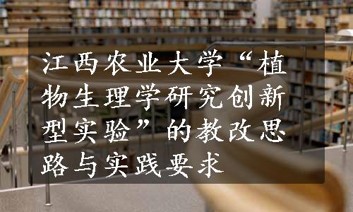 江西农业大学“植物生理学研究创新型实验”的教改思路与实践要求