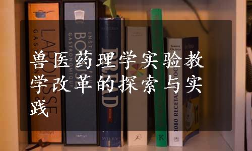 兽医药理学实验教学改革的探索与实践