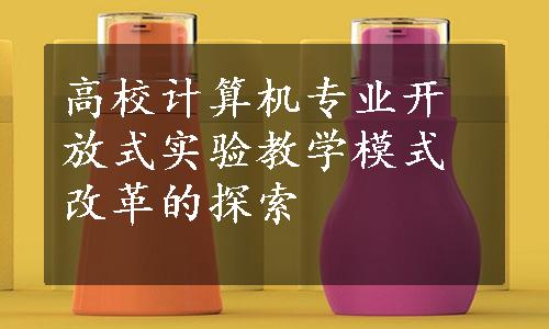 高校计算机专业开放式实验教学模式改革的探索