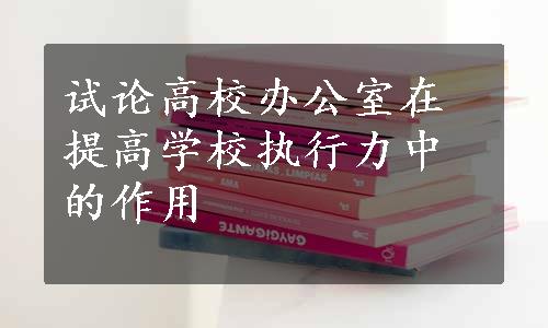 试论高校办公室在提高学校执行力中的作用