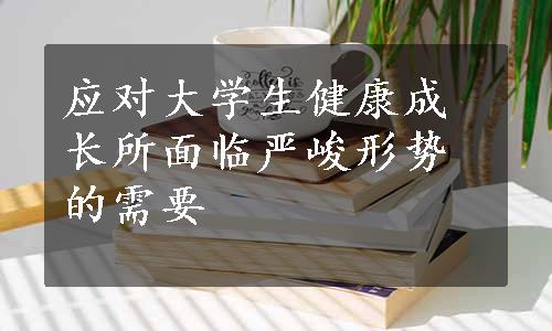 应对大学生健康成长所面临严峻形势的需要