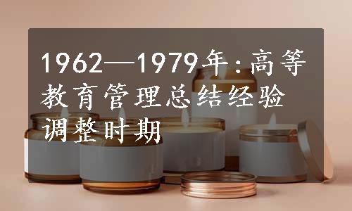 1962—1979年:高等教育管理总结经验调整时期