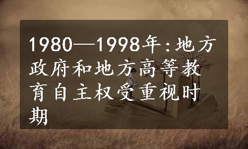 1980—1998年:地方政府和地方高等教育自主权受重视时期