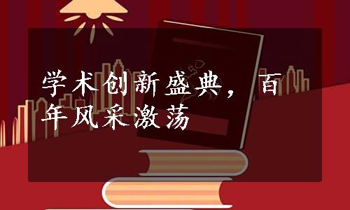 学术创新盛典，百年风采激荡