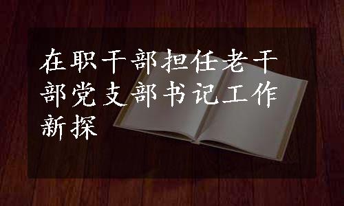 在职干部担任老干部党支部书记工作新探