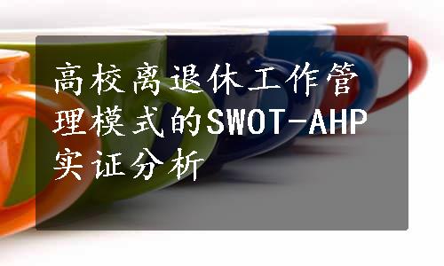 高校离退休工作管理模式的SWOT-AHP实证分析