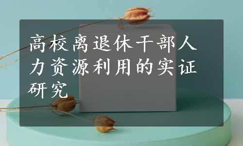 高校离退休干部人力资源利用的实证研究