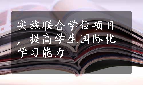 实施联合学位项目，提高学生国际化学习能力