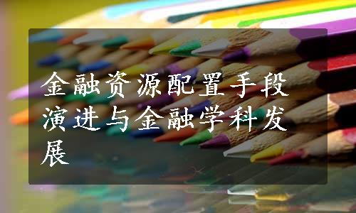 金融资源配置手段演进与金融学科发展