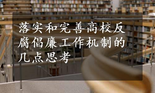 落实和完善高校反腐倡廉工作机制的几点思考