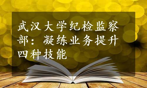 武汉大学纪检监察部：凝练业务提升四种技能