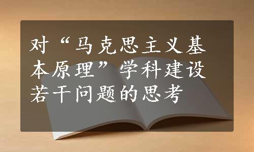 对“马克思主义基本原理”学科建设若干问题的思考