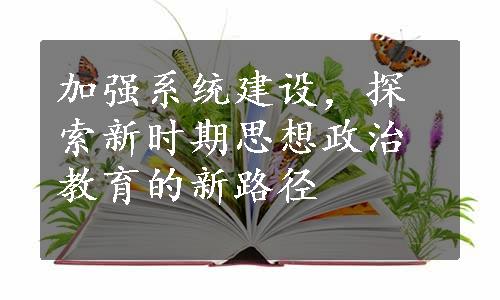 加强系统建设，探索新时期思想政治教育的新路径