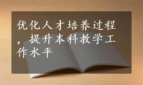 优化人才培养过程，提升本科教学工作水平