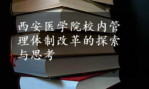 西安医学院校内管理体制改革的探索与思考